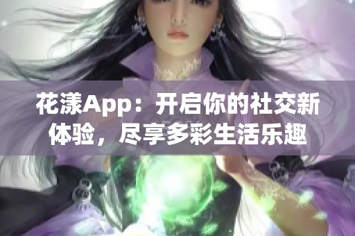 花漾App：开启你的社交新体验，尽享多彩生活乐趣