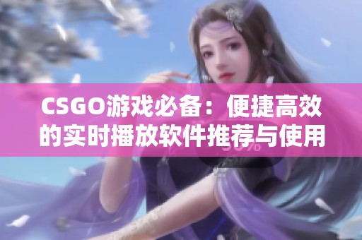 CSGO游戏必备：便捷高效的实时播放软件推荐与使用指南