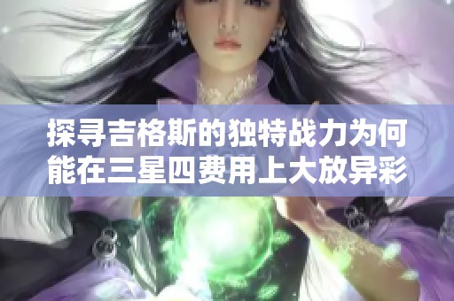 探寻吉格斯的独特战力为何能在三星四费用上大放异彩