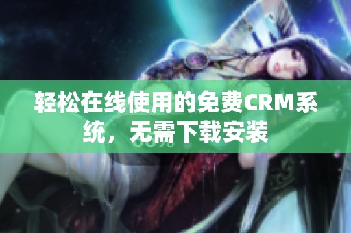 轻松在线使用的免费CRM系统，无需下载安装