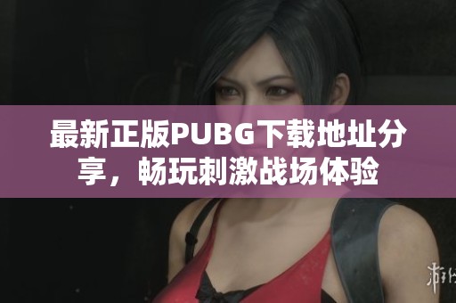 最新正版PUBG下载地址分享，畅玩刺激战场体验