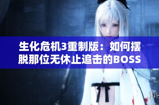 生化危机3重制版：如何摆脱那位无休止追击的BOSS