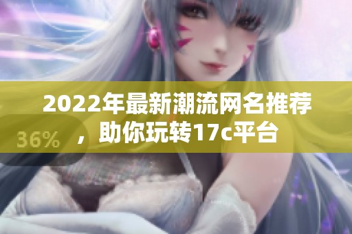 2022年最新潮流网名推荐，助你玩转17c平台