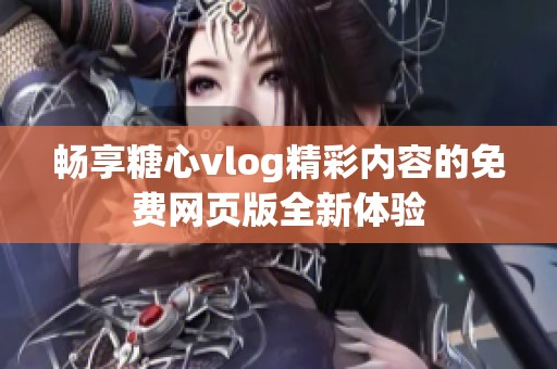 畅享糖心vlog精彩内容的免费网页版全新体验