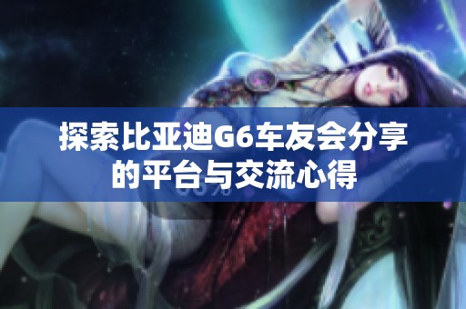 探索比亚迪G6车友会分享的平台与交流心得