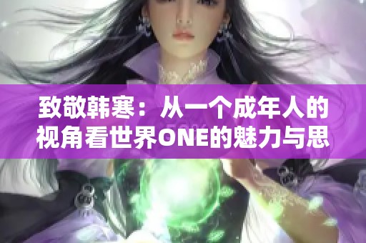 致敬韩寒：从一个成年人的视角看世界ONE的魅力与思考