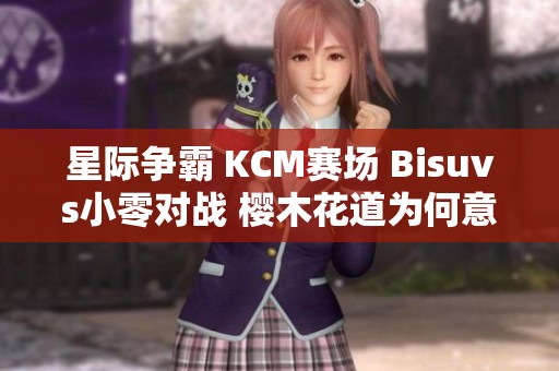 星际争霸 KCM赛场 Bisuvs小零对战 樱木花道为何意外现身解析