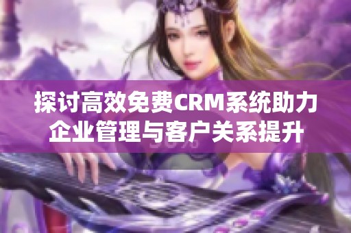 探讨高效免费CRM系统助力企业管理与客户关系提升