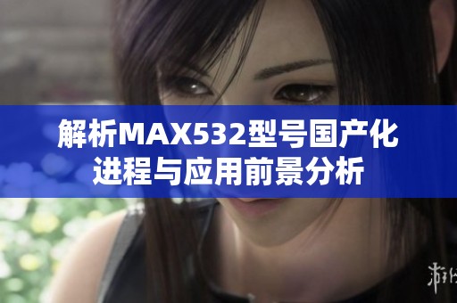 解析MAX532型号国产化进程与应用前景分析