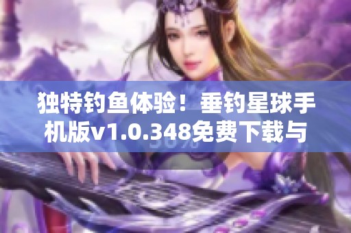 独特钓鱼体验！垂钓星球手机版v1.0.348免费下载与攻略分享