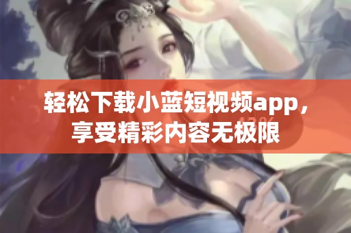 轻松下载小蓝短视频app，享受精彩内容无极限