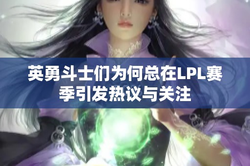 英勇斗士们为何总在LPL赛季引发热议与关注