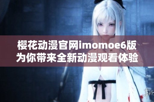 樱花动漫官网imomoe6版为你带来全新动漫观看体验