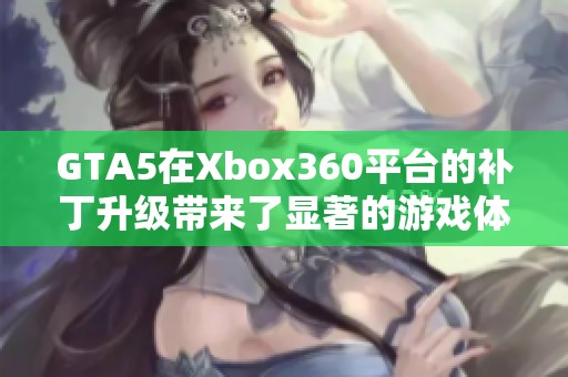 GTA5在Xbox360平台的补丁升级带来了显著的游戏体验提升