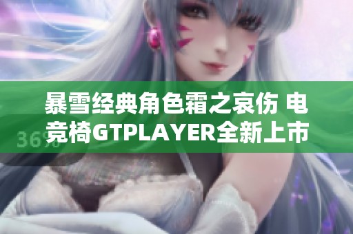 暴雪经典角色霜之哀伤 电竞椅GTPLAYER全新上市