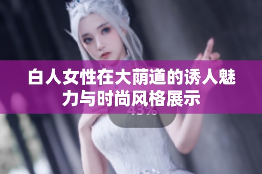 白人女性在大荫道的诱人魅力与时尚风格展示